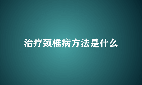 治疗颈椎病方法是什么