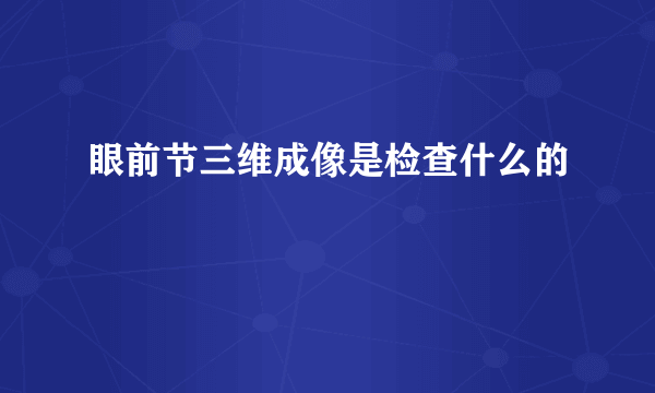 眼前节三维成像是检查什么的