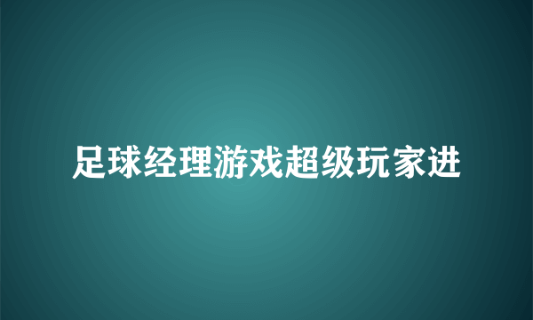 足球经理游戏超级玩家进