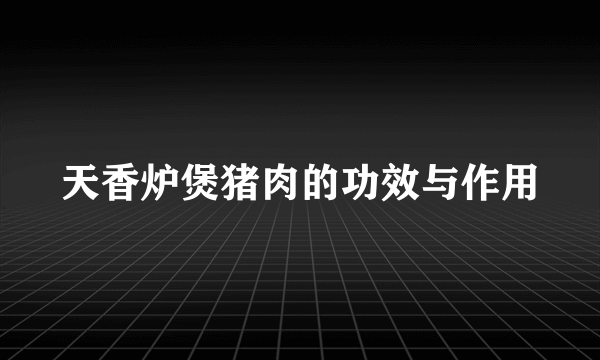 天香炉煲猪肉的功效与作用