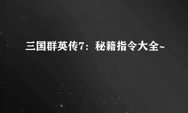 三国群英传7：秘籍指令大全~