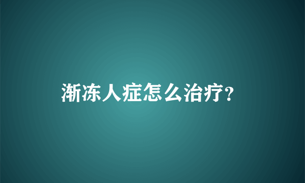 渐冻人症怎么治疗？