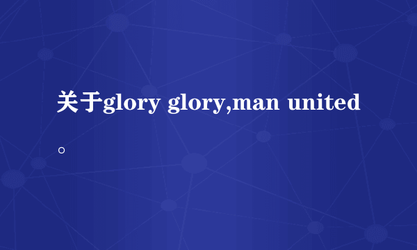 关于glory glory,man united。