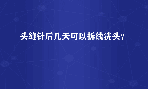 头缝针后几天可以拆线洗头？