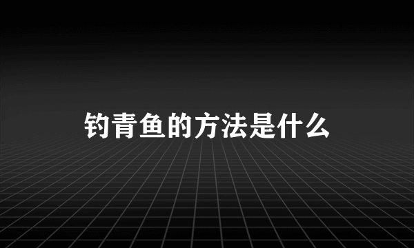 钓青鱼的方法是什么