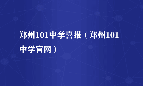 郑州101中学喜报（郑州101中学官网）