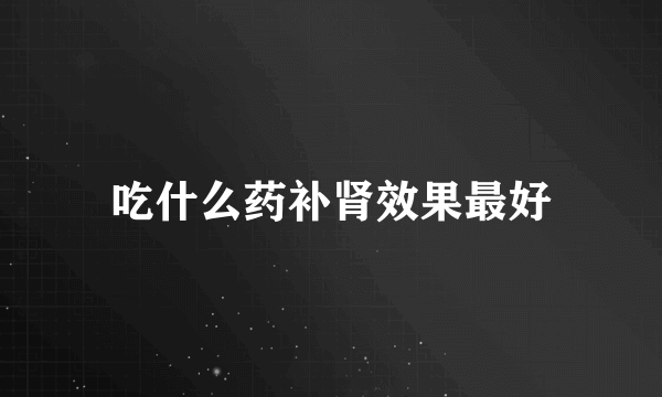 吃什么药补肾效果最好