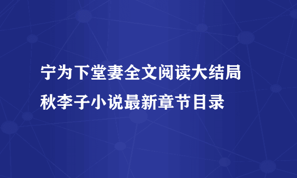 宁为下堂妻全文阅读大结局 秋李子小说最新章节目录