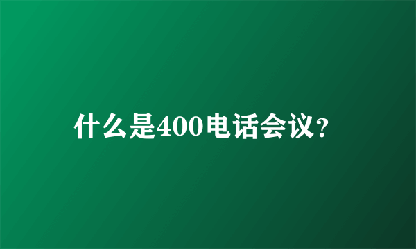 什么是400电话会议？