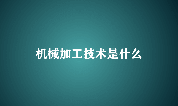 机械加工技术是什么