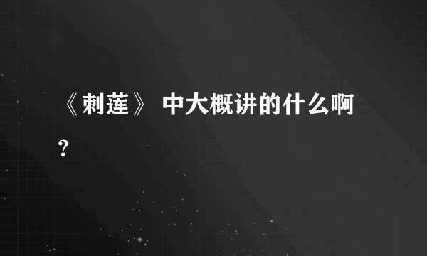 《刺莲》 中大概讲的什么啊？