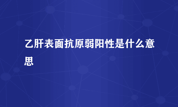 乙肝表面抗原弱阳性是什么意思