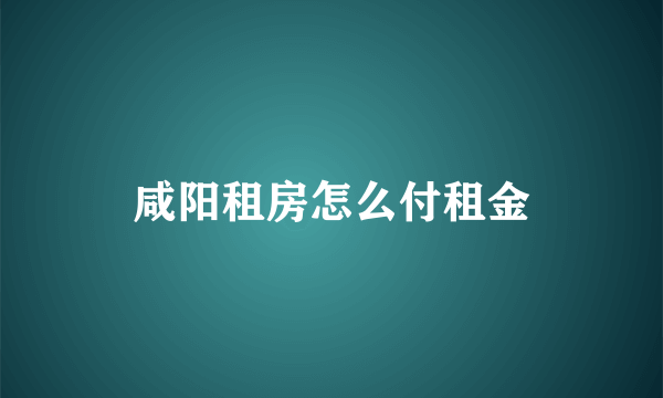 咸阳租房怎么付租金