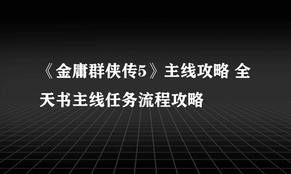 《金庸群侠传5》主线攻略 全天书主线任务流程攻略