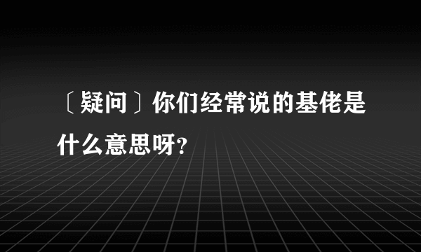 〔疑问〕你们经常说的基佬是什么意思呀？