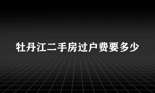 牡丹江二手房过户费要多少