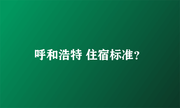 呼和浩特 住宿标准？