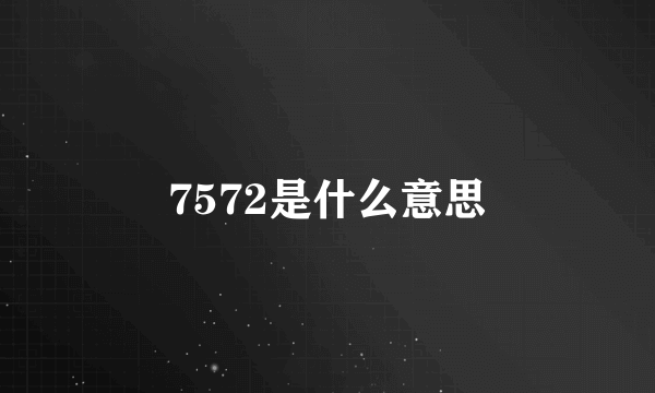 7572是什么意思