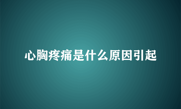 心胸疼痛是什么原因引起