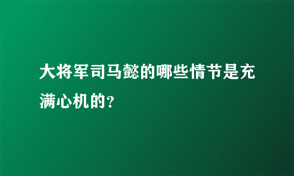 大将军司马懿的哪些情节是充满心机的？