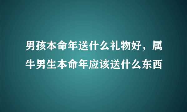 男孩本命年送什么礼物好，属牛男生本命年应该送什么东西