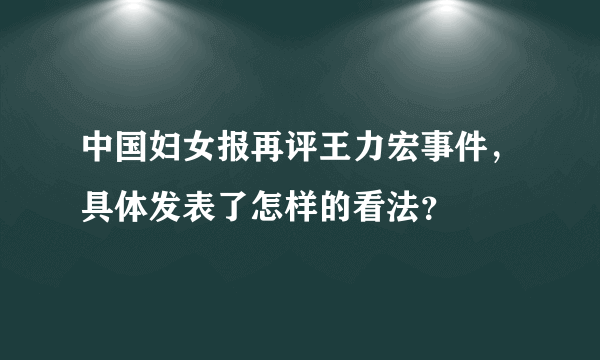 中国妇女报再评王力宏事件，具体发表了怎样的看法？