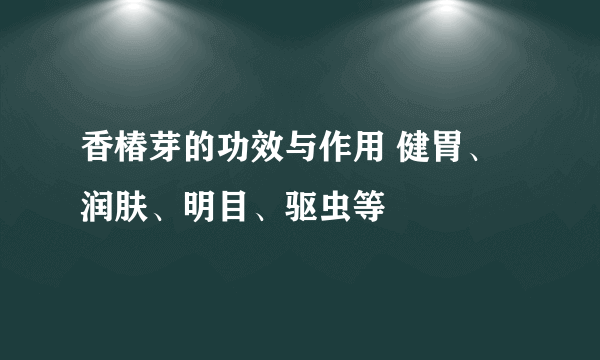 香椿芽的功效与作用 健胃、润肤、明目、驱虫等