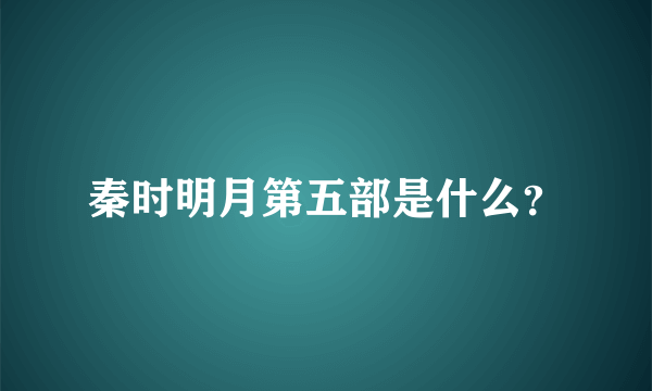 秦时明月第五部是什么？