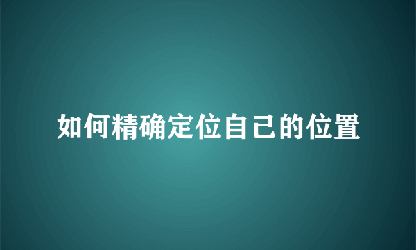 如何精确定位自己的位置