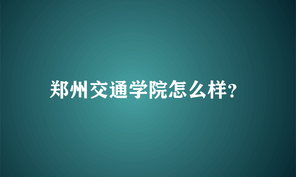 郑州交通学院怎么样？