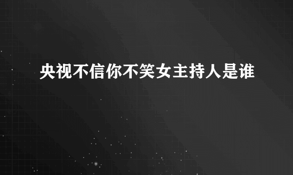 央视不信你不笑女主持人是谁