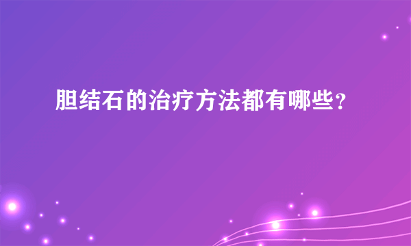 胆结石的治疗方法都有哪些？