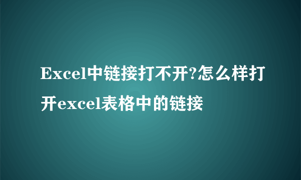 Excel中链接打不开?怎么样打开excel表格中的链接