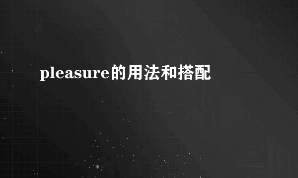 pleasure的用法和搭配