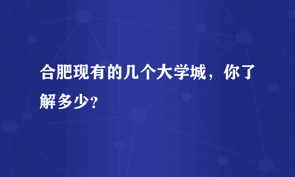 合肥现有的几个大学城，你了解多少？