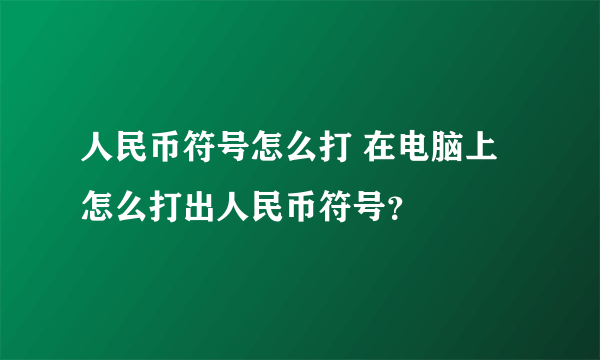 人民币符号怎么打 在电脑上怎么打出人民币符号？