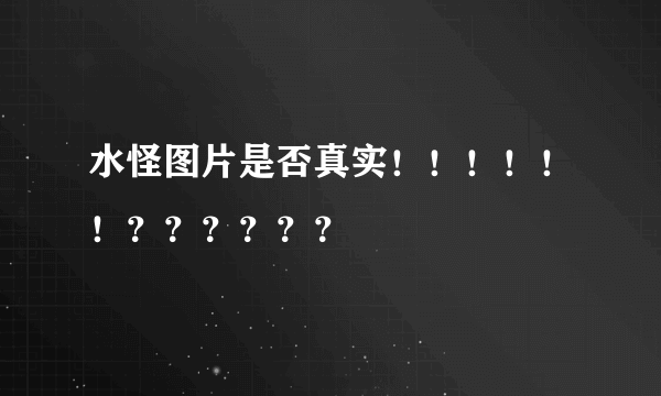 水怪图片是否真实！！！！！！？？？？？？