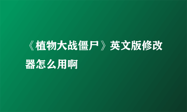 《植物大战僵尸》英文版修改器怎么用啊