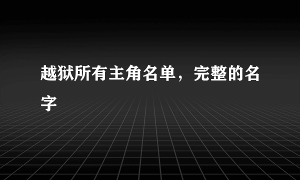 越狱所有主角名单，完整的名字