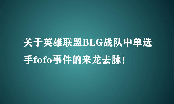 关于英雄联盟BLG战队中单选手fofo事件的来龙去脉！