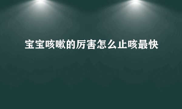 宝宝咳嗽的厉害怎么止咳最快