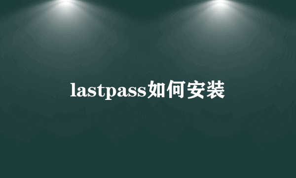 lastpass如何安装