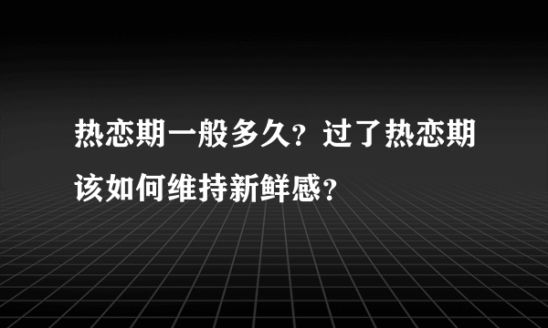 热恋期一般多久？过了热恋期该如何维持新鲜感？