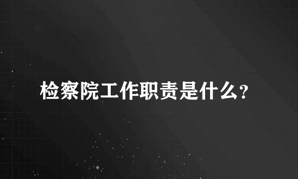 检察院工作职责是什么？