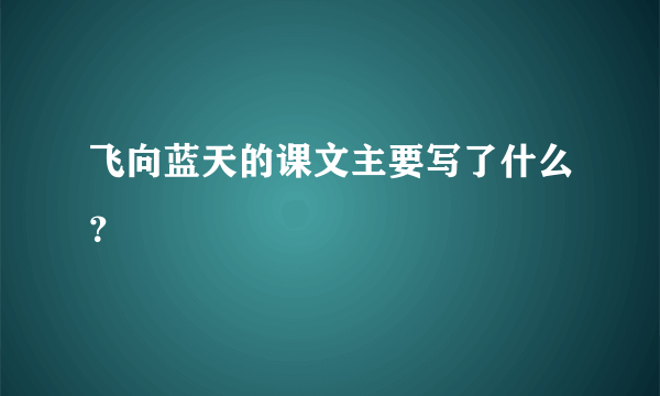 飞向蓝天的课文主要写了什么？