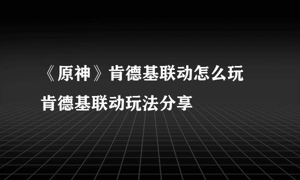 《原神》肯德基联动怎么玩 肯德基联动玩法分享