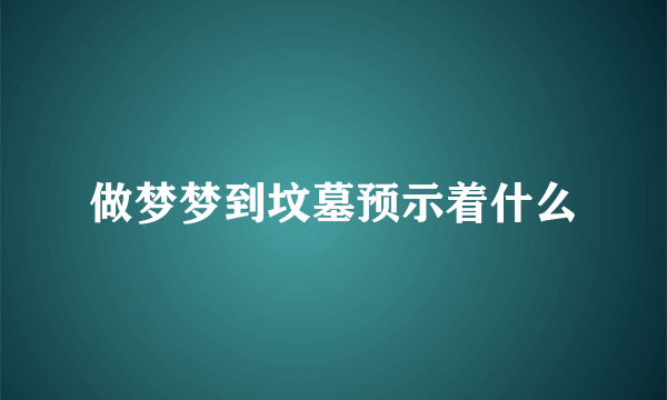 做梦梦到坟墓预示着什么