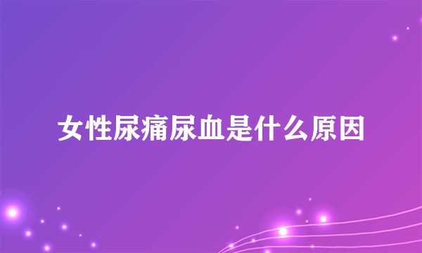 女性尿痛尿血是什么原因