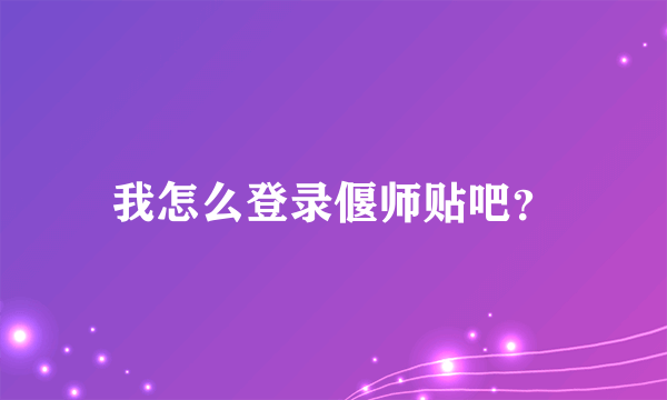 我怎么登录偃师贴吧？