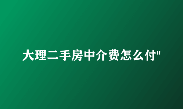 大理二手房中介费怎么付